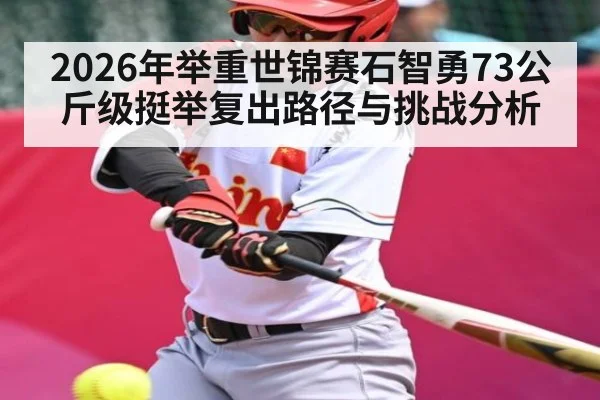 2026年举重世锦赛石智勇73公斤级挺举复出路径与挑战分析 - sports